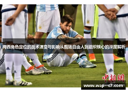 梅西角色定位的战术演变与影响从前场自由人到组织核心的深度解析