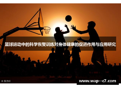 篮球运动中的科学恢复训练对身体健康的促进作用与应用研究