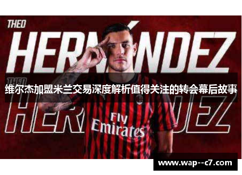维尔杰加盟米兰交易深度解析值得关注的转会幕后故事