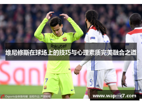 维尼修斯在球场上的技巧与心理素质完美融合之道