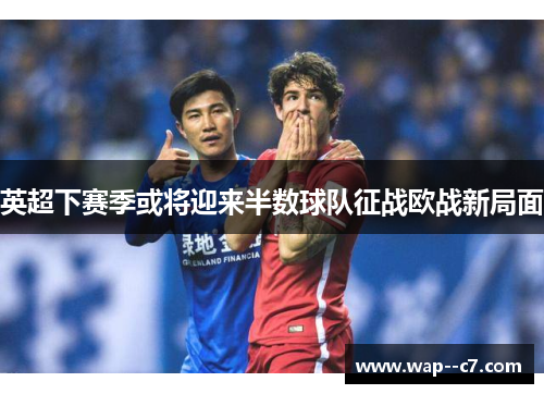 英超下赛季或将迎来半数球队征战欧战新局面