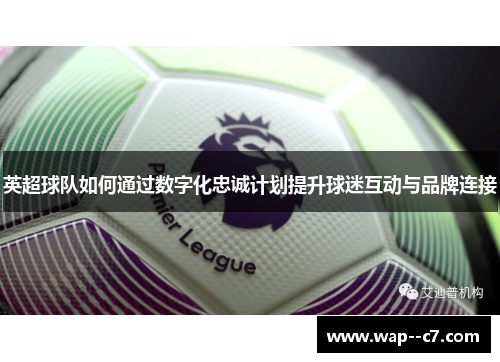 英超球队如何通过数字化忠诚计划提升球迷互动与品牌连接