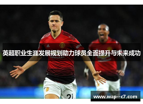 英超职业生涯发展规划助力球员全面提升与未来成功