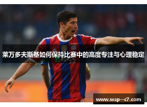 莱万多夫斯基如何保持比赛中的高度专注与心理稳定