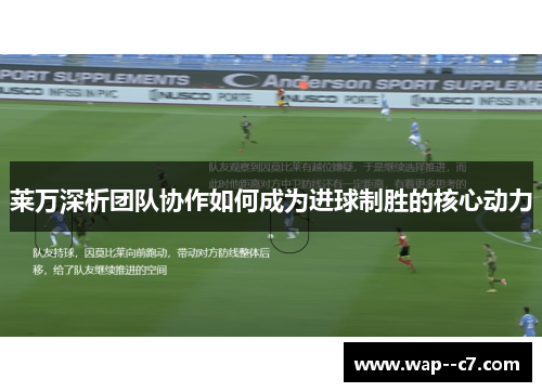 莱万深析团队协作如何成为进球制胜的核心动力