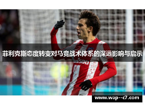 菲利克斯态度转变对马竞战术体系的深远影响与启示
