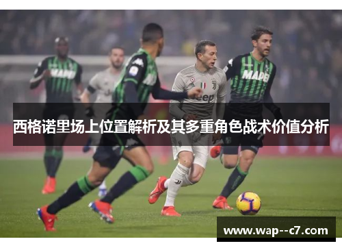 西格诺里场上位置解析及其多重角色战术价值分析