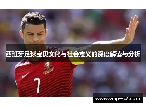 西班牙足球宝贝文化与社会意义的深度解读与分析 西班牙足球宝贝文化与社会意义的深度解读与分析