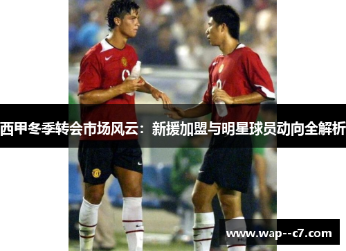 西甲冬季转会市场风云:新援加盟与明星球员动向全解析 西甲冬季转会市场风云:新援加盟与明星球员动向全解析