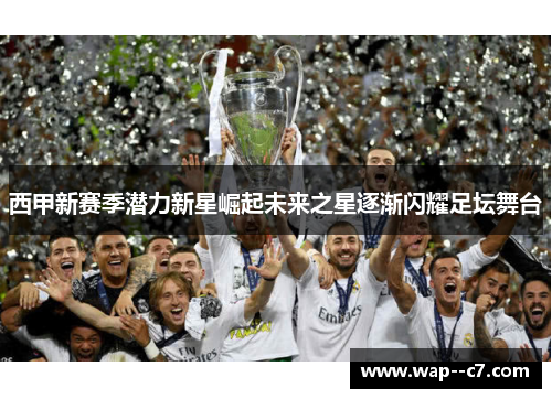 西甲新赛季潜力新星崛起未来之星逐渐闪耀足坛舞台 西甲新赛季潜力新星崛起未来之星逐渐闪耀足坛舞台