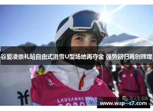 谷爱凌崇礼站自由式滑雪U型场地再夺金 强势回归再创辉煌 谷爱凌崇礼站自由式滑雪U型场地再夺金 强势回归再创辉煌