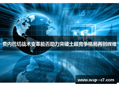 费内巴切战术变革能否助力突破土超竞争格局再创辉煌 费内巴切战术变革能否助力突破土超竞争格局再创辉煌
