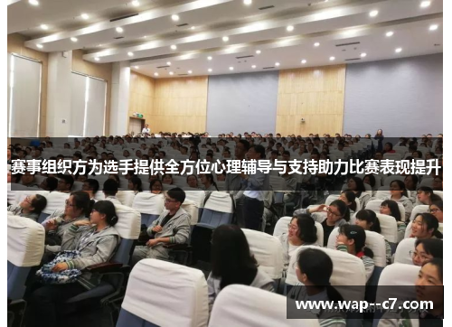 赛事组织方为选手提供全方位心理辅导与支持助力比赛表现提升 赛事组织方为选手提供全方位心理辅导与支持助力比赛表现提升