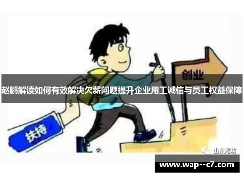 赵鹏解读如何有效解决欠薪问题提升企业用工诚信与员工权益保障 赵鹏解读如何有效解决欠薪问题提升企业用工诚信与员工权益保障