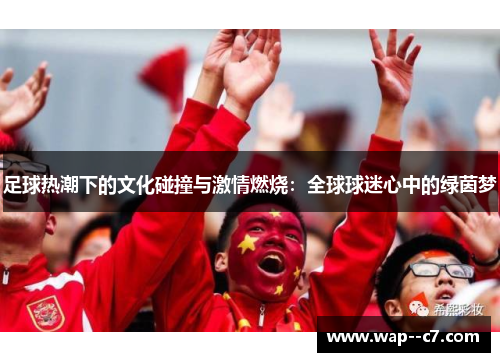 足球热潮下的文化碰撞与激情燃烧:全球球迷心中的绿茵梦 足球热潮下的文化碰撞与激情燃烧:全球球迷心中的绿茵梦