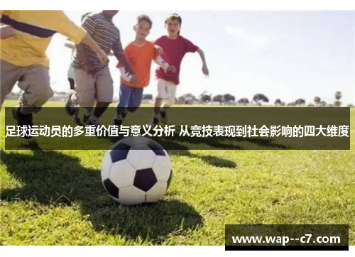 足球运动员的多重价值与意义分析 从竞技表现到社会影响的四大维度 足球运动员的多重价值与意义分析 从竞技表现到社会影响的四大维度
