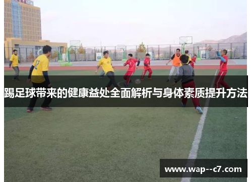 踢足球带来的健康益处全面解析与身体素质提升方法 踢足球带来的健康益处全面解析与身体素质提升方法