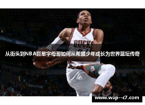 从街头到NBA巨星字母哥如何从希腊少年成长为世界篮坛传奇 从街头到NBA巨星字母哥如何从希腊少年成长为世界篮坛传奇