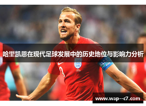 哈里凯恩在现代足球发展中的历史地位与影响力分析