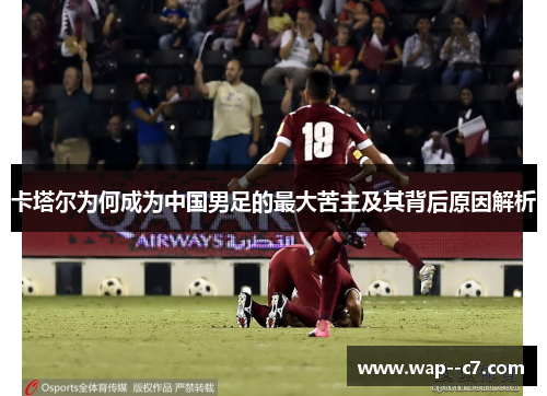 卡塔尔为何成为中国男足的最大苦主及其背后原因解析 卡塔尔为何成为中国男足的最大苦主及其背后原因解析