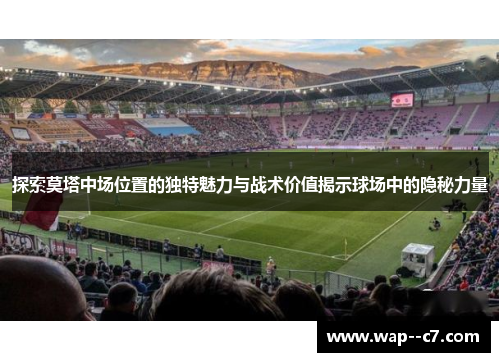 探索莫塔中场位置的独特魅力与战术价值揭示球场中的隐秘力量