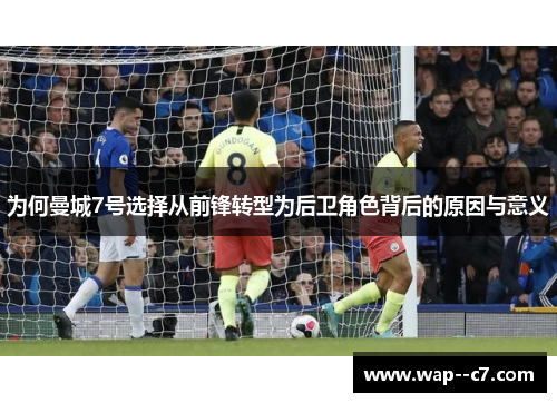 为何曼城7号选择从前锋转型为后卫角色背后的原因与意义 为何曼城7号选择从前锋转型为后卫角色背后的原因与意义