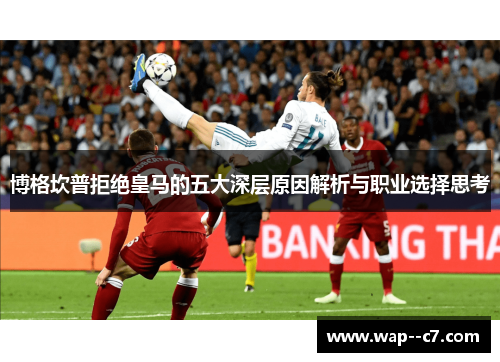 博格坎普拒绝皇马的五大深层原因解析与职业选择思考 博格坎普拒绝皇马的五大深层原因解析与职业选择思考
