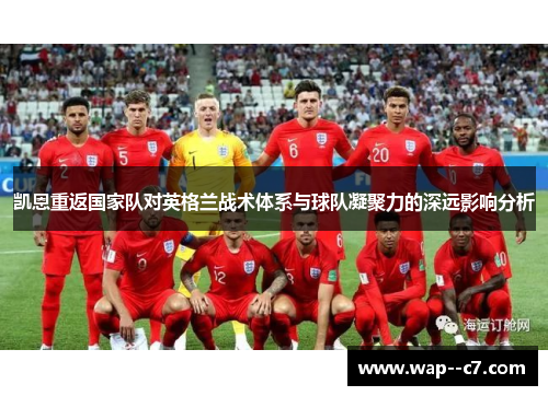 凯恩重返国家队对英格兰战术体系与球队凝聚力的深远影响分析