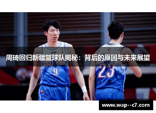 周琦回归新疆篮球队揭秘：背后的原因与未来展望