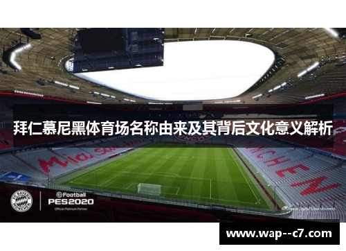 拜仁慕尼黑体育场名称由来及其背后文化意义解析 拜仁慕尼黑体育场名称由来及其背后文化意义解析