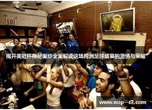 揭开美冠杯神秘面纱全面解读这场跨洲足球盛宴的激情与荣耀