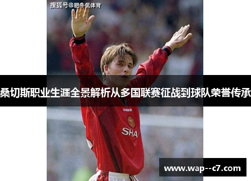 桑切斯职业生涯全景解析从多国联赛征战到球队荣誉传承 桑切斯职业生涯全景解析从多国联赛征战到球队荣誉传承