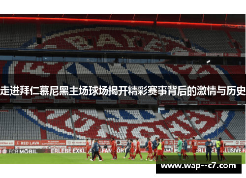 走进拜仁慕尼黑主场球场揭开精彩赛事背后的激情与历史 走进拜仁慕尼黑主场球场揭开精彩赛事背后的激情与历史