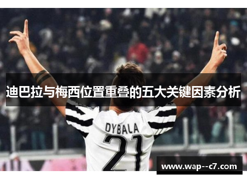 迪巴拉与梅西位置重叠的五大关键因素分析 迪巴拉与梅西位置重叠的五大关键因素分析
