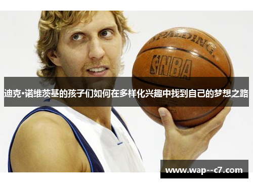 迪克·诺维茨基的孩子们如何在多样化兴趣中找到自己的梦想之路