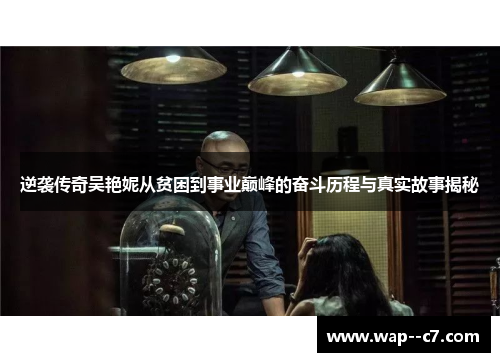 逆袭传奇吴艳妮从贫困到事业巅峰的奋斗历程与真实故事揭秘 逆袭传奇吴艳妮从贫困到事业巅峰的奋斗历程与真实故事揭秘
