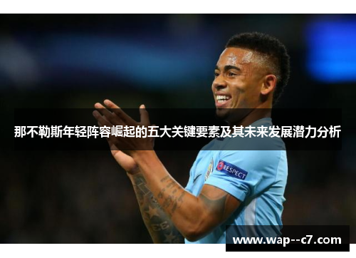 那不勒斯年轻阵容崛起的五大关键要素及其未来发展潜力分析 那不勒斯年轻阵容崛起的五大关键要素及其未来发展潜力分析