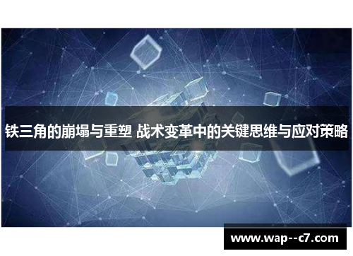 铁三角的崩塌与重塑 战术变革中的关键思维与应对策略 铁三角的崩塌与重塑 战术变革中的关键思维与应对策略