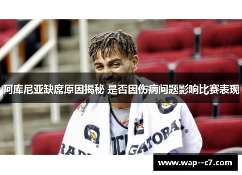 阿库尼亚缺席原因揭秘 是否因伤病问题影响比赛表现 阿库尼亚缺席原因揭秘 是否因伤病问题影响比赛表现