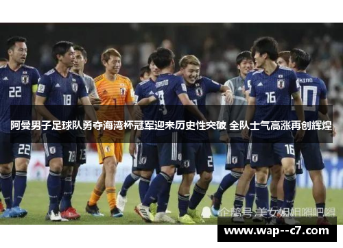 阿曼男子足球队勇夺海湾杯冠军迎来历史性突破 全队士气高涨再创辉煌 阿曼男子足球队勇夺海湾杯冠军迎来历史性突破 全队士气高涨再创辉煌