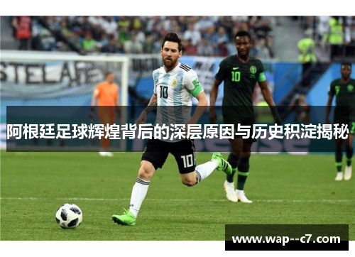 阿根廷足球辉煌背后的深层原因与历史积淀揭秘