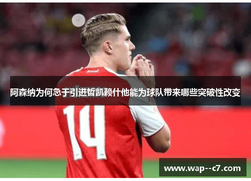 阿森纳为何急于引进哲凯赖什他能为球队带来哪些突破性改变
