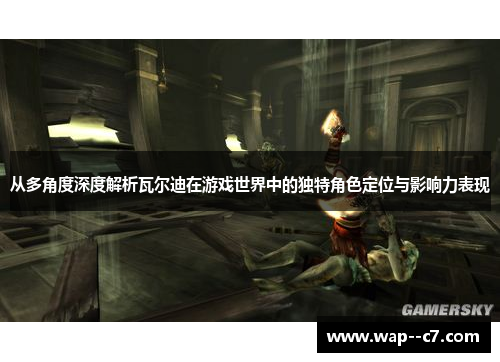 从多角度深度解析瓦尔迪在游戏世界中的独特角色定位与影响力表现