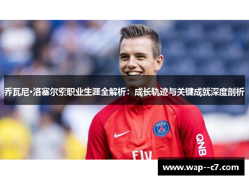 乔瓦尼·洛塞尔索职业生涯全解析:成长轨迹与关键成就深度剖析 乔瓦尼·洛塞尔索职业生涯全解析:成长轨迹与关键成就深度剖析