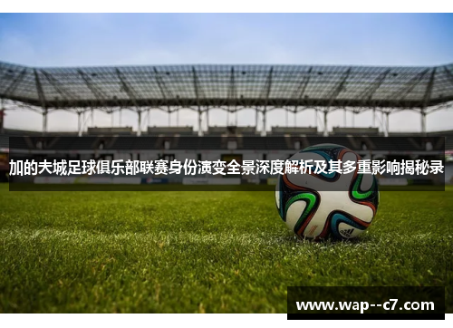 加的夫城足球俱乐部联赛身份演变全景深度解析及其多重影响揭秘录 加的夫城足球俱乐部联赛身份演变全景深度解析及其多重影响揭秘录