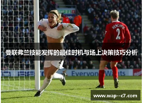 曼联弗兰技能发挥的最佳时机与场上决策技巧分析