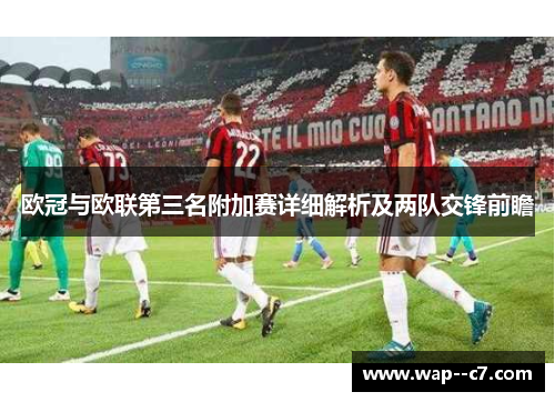 欧冠与欧联第三名附加赛详细解析及两队交锋前瞻