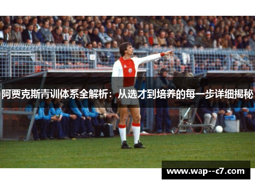 阿贾克斯青训体系全解析：从选才到培养的每一步详细揭秘