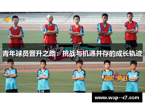 青年球员晋升之路:挑战与机遇并存的成长轨迹 青年球员晋升之路:挑战与机遇并存的成长轨迹