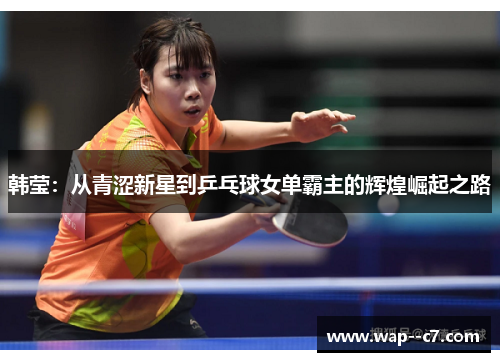韩莹：从青涩新星到乒乓球女单霸主的辉煌崛起之路